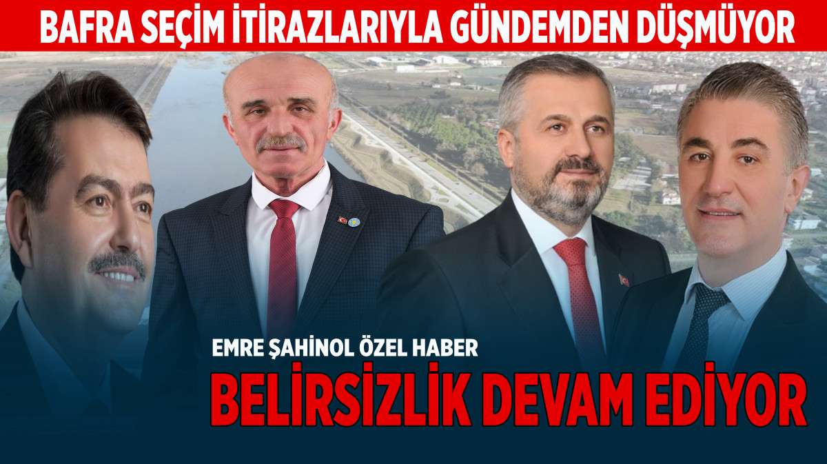 Bafra'da Seçim İtirazları Süreci Belirsizlikle Devam Ediyor