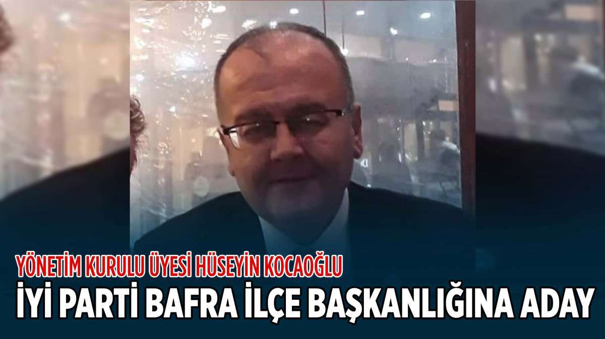 Hüseyin Kocaoğlu, İYİ Parti Bafra İlçe Başkanlığına Aday Olduğunu Açıkladı