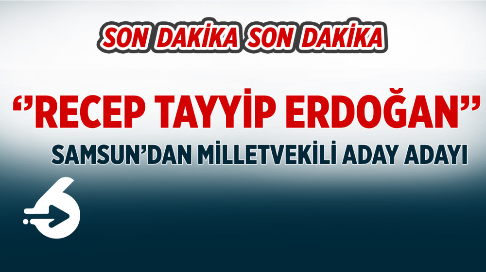 Recep Tayyip Erdoğan Samsun'dan aday adayı