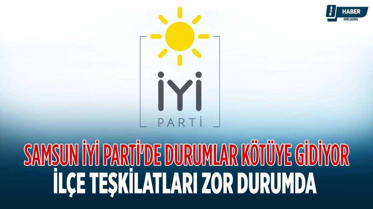 Samsun İYİ Parti'de Durumlar Kötüye Gidiyor