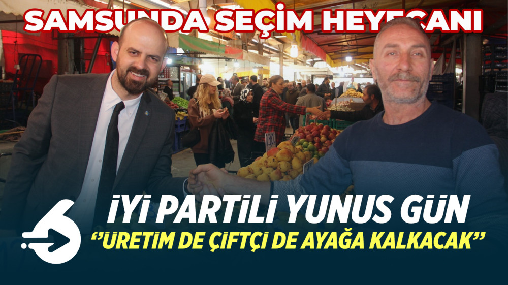 Samsun'da seçim heyecanı  İYİ Partili Yunus Gün'den pazar turu  'ÜRETİM DE ÇİFTÇİ DE  AYAĞA KALKACAK'