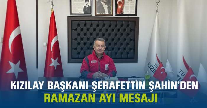 TÜRK KIZILAY BAFRA ŞUBE BAŞKANI ŞERAFETTİN ŞAHİN’DEN RAMAZAN AYI MESAJI