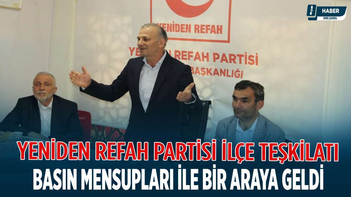 Yeniden Refah Partisi İlçe Teşkilatı Basın Mensupları ile bir araya geldi